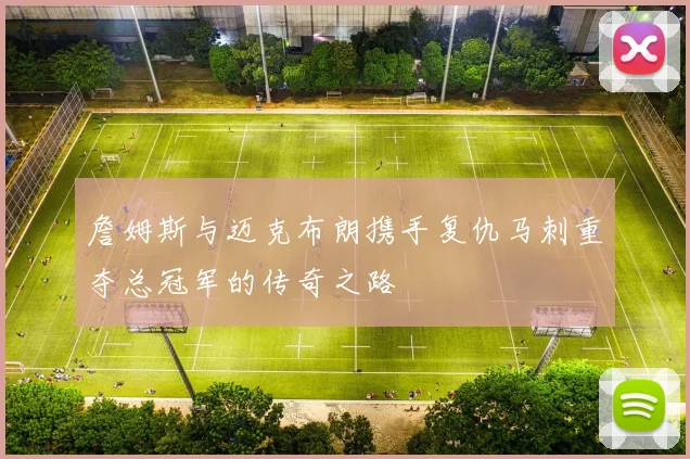 詹姆斯与迈克布朗携手复仇马刺重夺总冠军的传奇之路