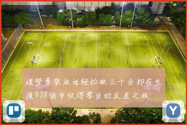 追梦勇敢放话轻松砍三十分却在生涯938场中仅得零分的反差之旅