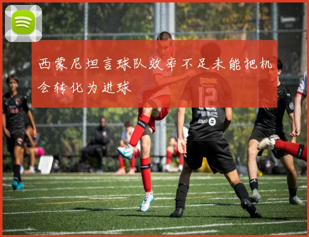 西蒙尼坦言球队效率不足未能把机会转化为进球