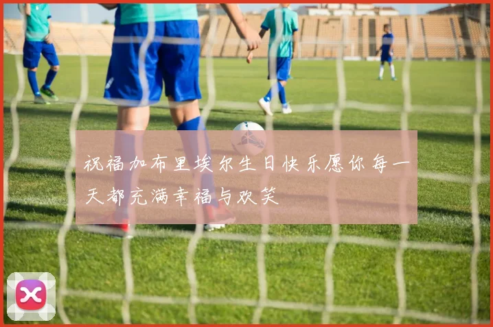 祝福加布里埃尔生日快乐愿你每一天都充满幸福与欢笑
