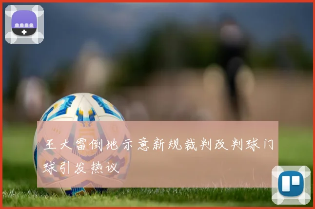 王大雷倒地示意新规裁判改判球门球引发热议