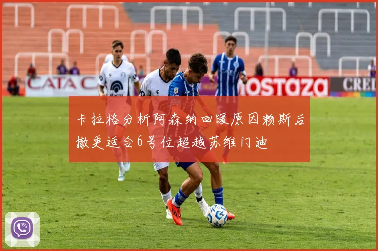 卡拉格分析阿森纳回暖原因赖斯后撤更适合6号位超越苏维门迪