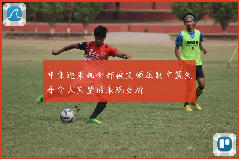 申京迎来机会却被艾顿压制空篮失手令人失望的表现分析