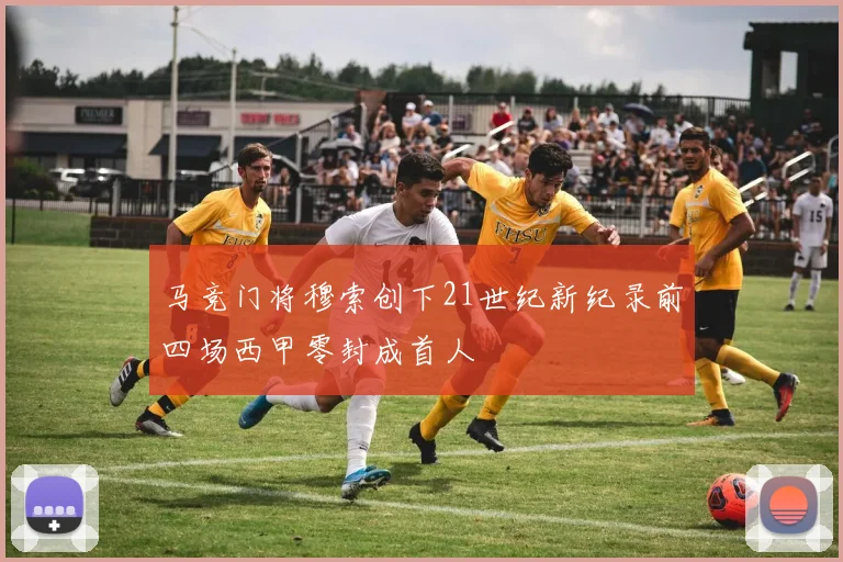 马竞门将穆索创下21世纪新纪录前四场西甲零封成首人